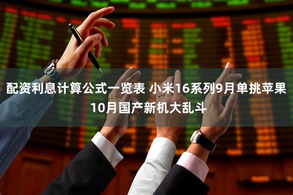 配资利息计算公式一览表 小米16系列9月单挑苹果 10月国产新机大乱斗