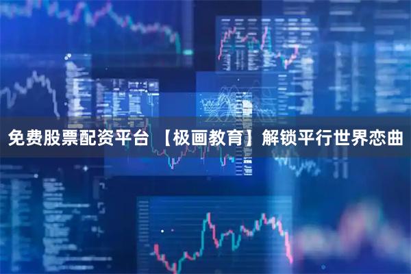 免费股票配资平台 【极画教育】解锁平行世界恋曲