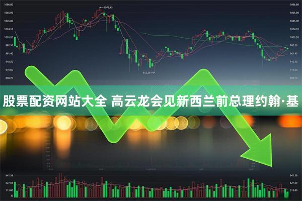 股票配资网站大全 高云龙会见新西兰前总理约翰·基