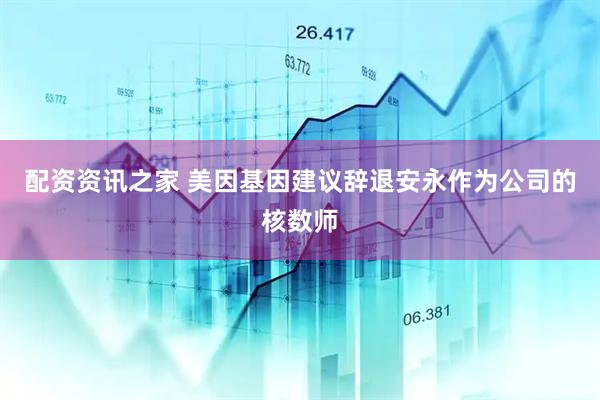 配资资讯之家 美因基因建议辞退安永作为公司的核数师