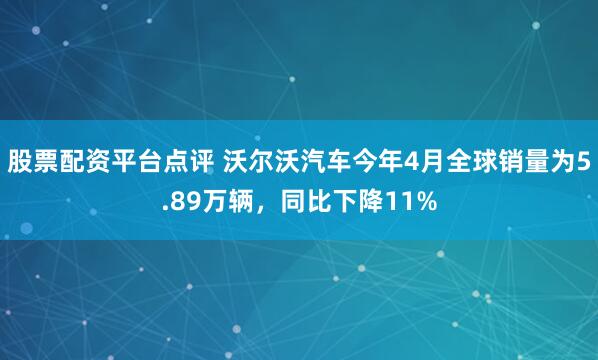 股票配资平台点评 沃尔沃汽车今年4月全球销量为5.89万辆，同比下降11%