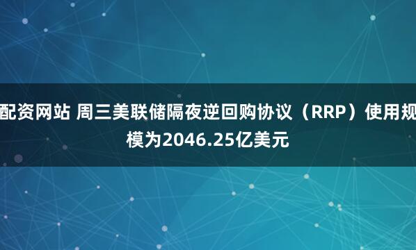 配资网站 周三美联储隔夜逆回购协议（RRP）使用规模为2046.25亿美元
