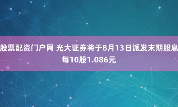 股票配资门户网 光大证券将于8月13日派发末期股息每10股1.086元