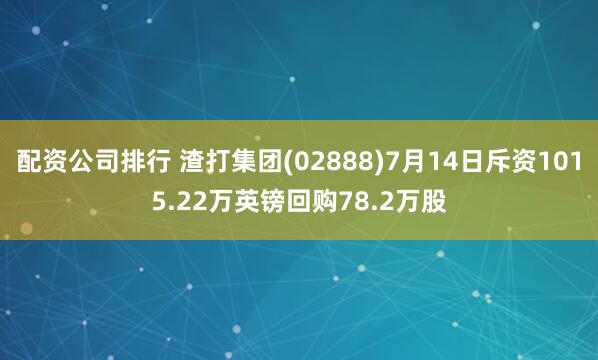 配资公司排行 渣打集团(02888)7月14日斥资1015.22万英镑回购78.2万股