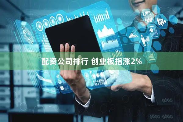 配资公司排行 创业板指涨2%