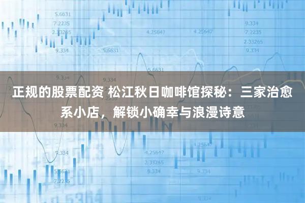 正规的股票配资 松江秋日咖啡馆探秘：三家治愈系小店，解锁小确幸与浪漫诗意