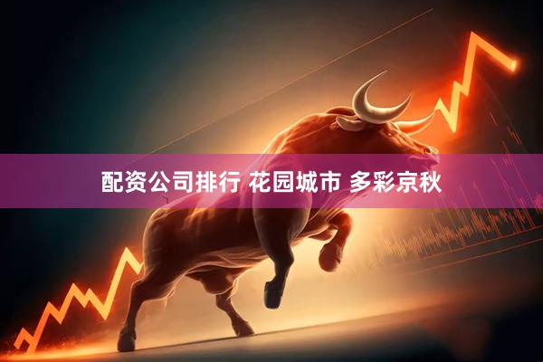 配资公司排行 花园城市 多彩京秋