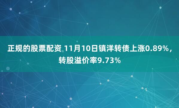 正规的股票配资 11月10日镇洋转债上涨0.89%，转股溢价率9.73%