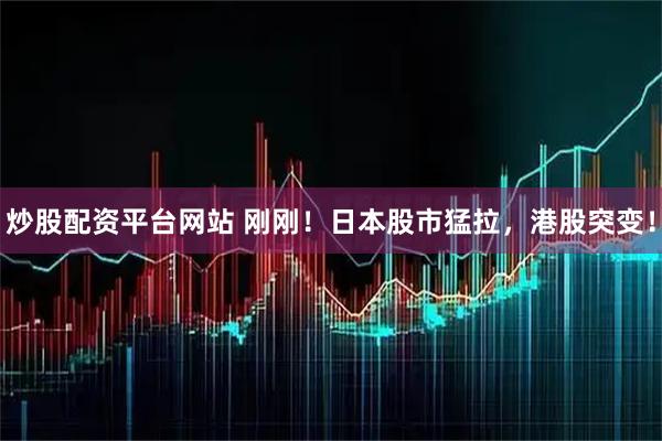 炒股配资平台网站 刚刚！日本股市猛拉，港股突变！