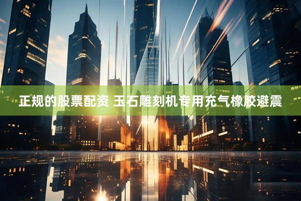 正规的股票配资 玉石雕刻机专用充气橡胶避震
