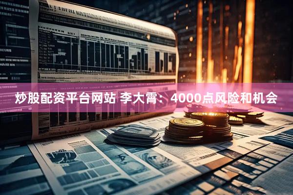 炒股配资平台网站 李大霄：4000点风险和机会