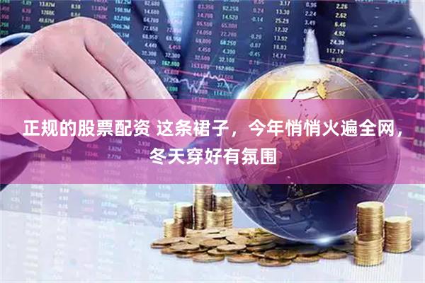 正规的股票配资 这条裙子，今年悄悄火遍全网，冬天穿好有氛围