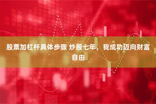 股票加杠杆具体步骤 炒股七年，我成功迈向财富自由