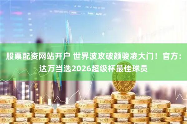 股票配资网站开户 世界波攻破颜骏凌大门！官方：达万当选2026超级杯最佳球员