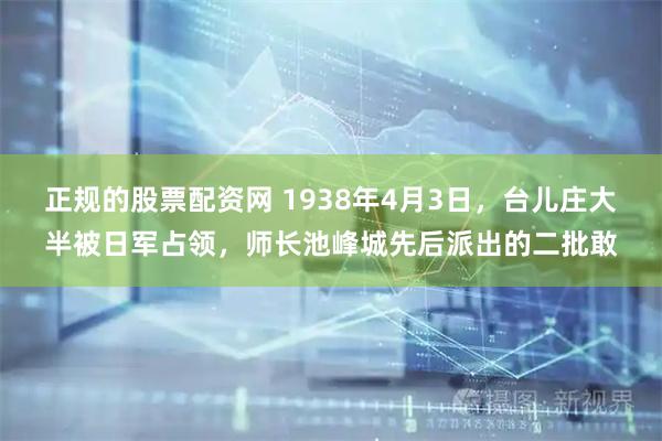 正规的股票配资网 1938年4月3日，台儿庄大半被日军占领，师长池峰城先后派出的二批敢
