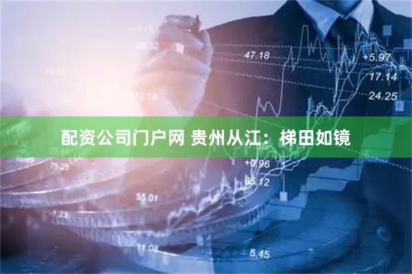 配资公司门户网 贵州从江：梯田如镜