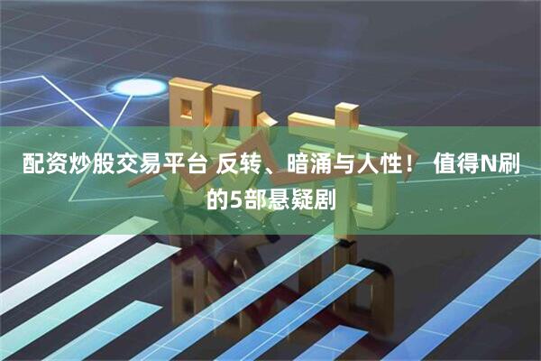 配资炒股交易平台 反转、暗涌与人性！ 值得N刷的5部悬疑剧